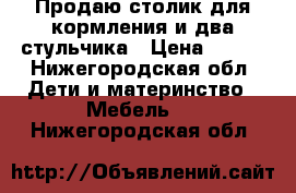 Продаю столик для кормления и два стульчика › Цена ­ 500 - Нижегородская обл. Дети и материнство » Мебель   . Нижегородская обл.